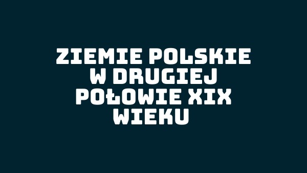 ZIEMIE POLSKIE W DRUGIEJ POŁOWIE XIX WIEKU | Genially