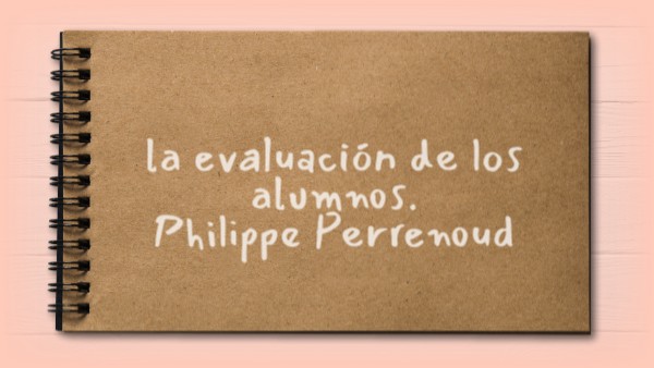 la evaluación de los alumnos. Philippe Perrenoud | Genially
