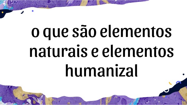 o que são elementos naturais e elementos humanizal | Genially