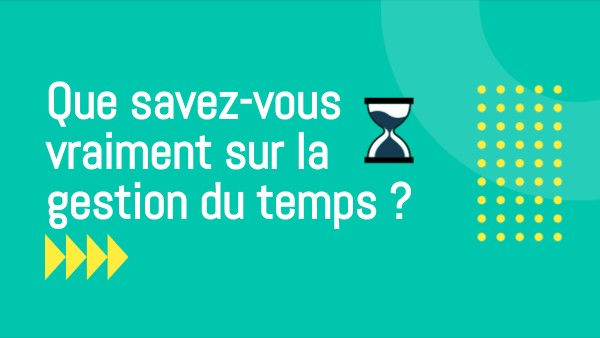 Que savez-vous vraiment sur la gestion du temps ? | Genially