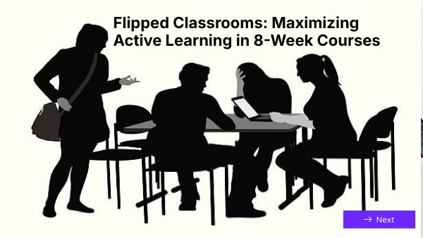 Flipped Classrooms: Maximizing Active Learning in 8-Week Courses | Genially